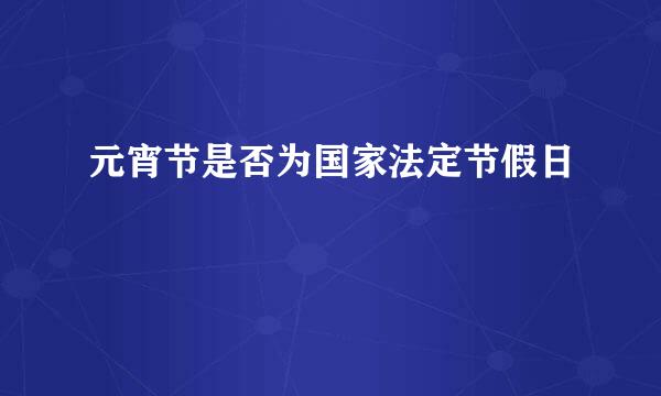 元宵节是否为国家法定节假日