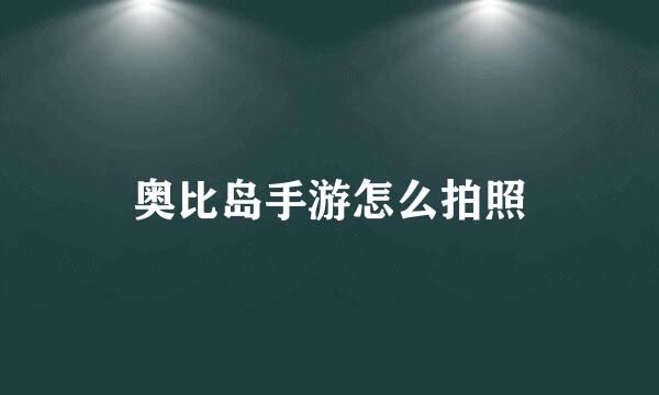 奥比岛手游怎么拍照