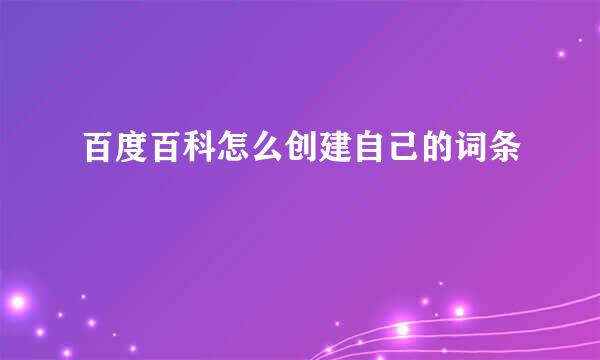 百度百科怎么创建自己的词条