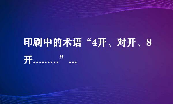 印刷中的术语“4开、对开、8开.........”什么意思啊