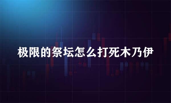 极限的祭坛怎么打死木乃伊
