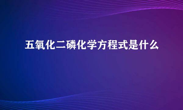 五氧化二磷化学方程式是什么