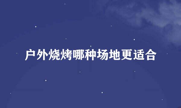 户外烧烤哪种场地更适合