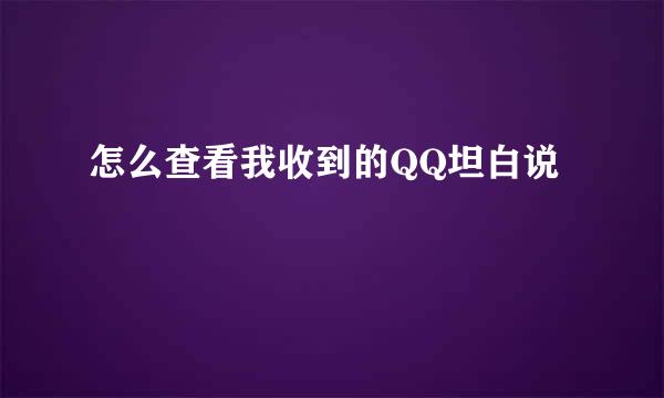 怎么查看我收到的QQ坦白说
