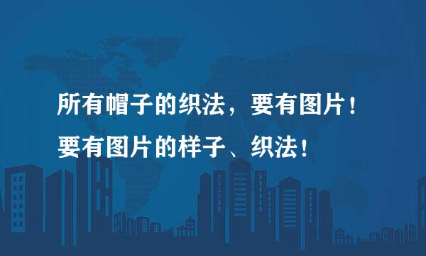所有帽子的织法，要有图片！要有图片的样子、织法！