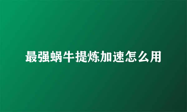 最强蜗牛提炼加速怎么用