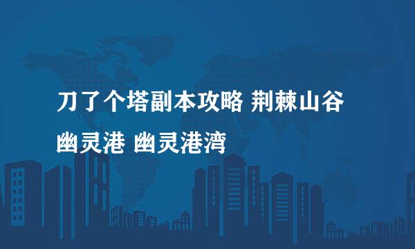 刀了个塔副本攻略 荆棘山谷 幽灵港 幽灵港湾