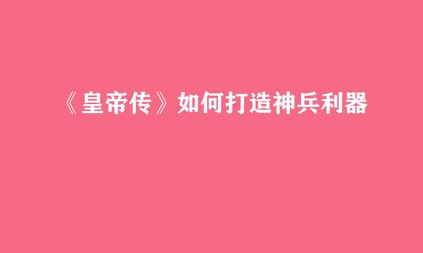 《皇帝传》如何打造神兵利器