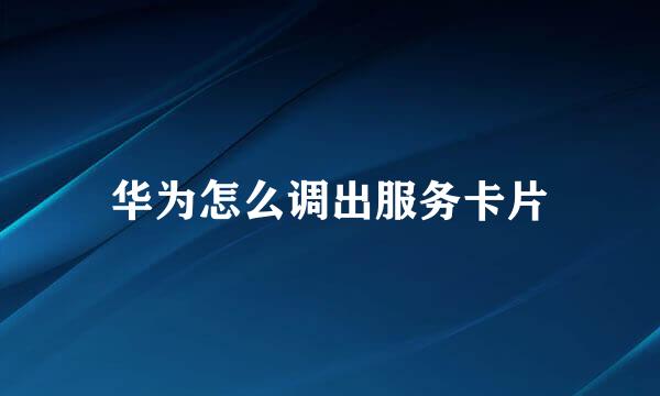 华为怎么调出服务卡片