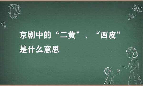 京剧中的“二黄”、“西皮”是什么意思