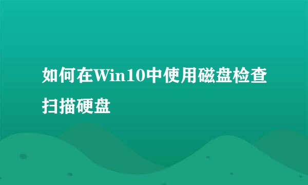 如何在Win10中使用磁盘检查扫描硬盘
