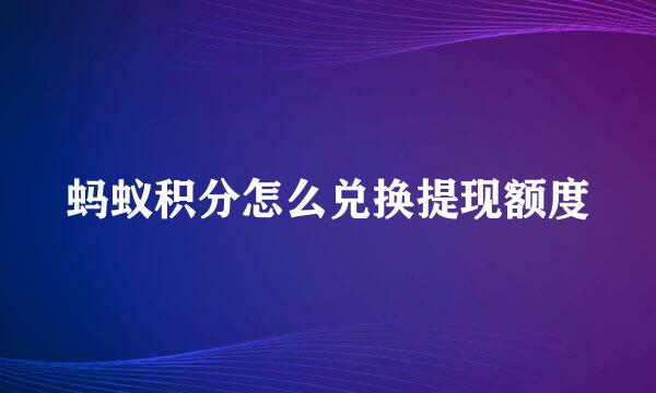 蚂蚁积分怎么兑换提现额度