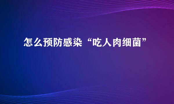 怎么预防感染“吃人肉细菌”