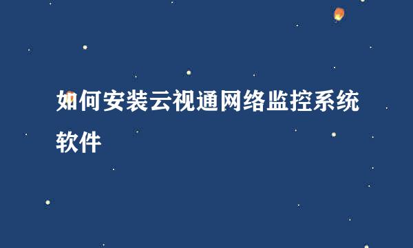 如何安装云视通网络监控系统软件