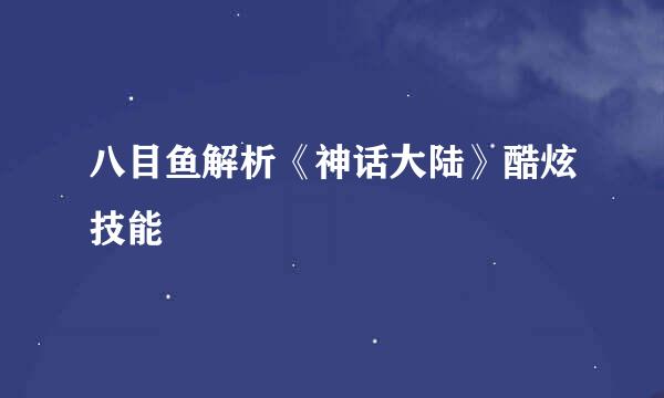 八目鱼解析《神话大陆》酷炫技能
