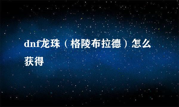 dnf龙珠(格陵布拉德)怎么获得
