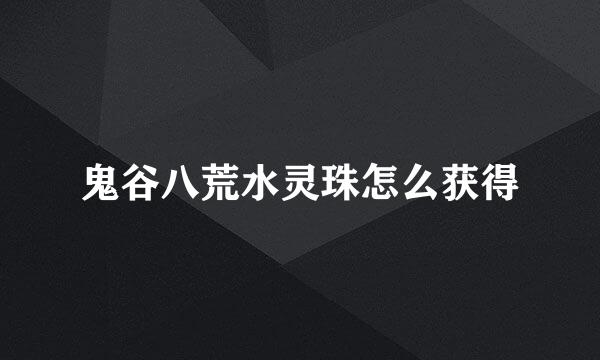 鬼谷八荒水灵珠怎么获得