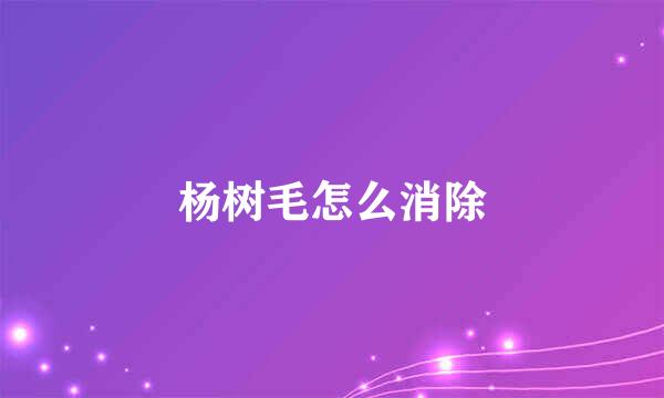 杨树毛怎么消除