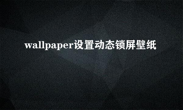 wallpaper设置动态锁屏壁纸
