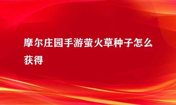 摩尔庄园手游萤火草种子怎么获得