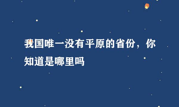我国唯一没有平原的省份，你知道是哪里吗