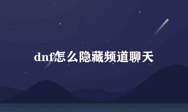 dnf怎么隐藏频道聊天