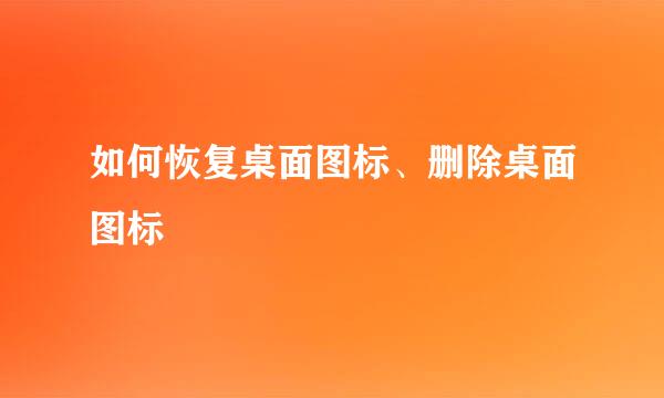 如何恢复桌面图标、删除桌面图标