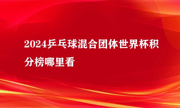 2024乒乓球混合团体世界杯积分榜哪里看