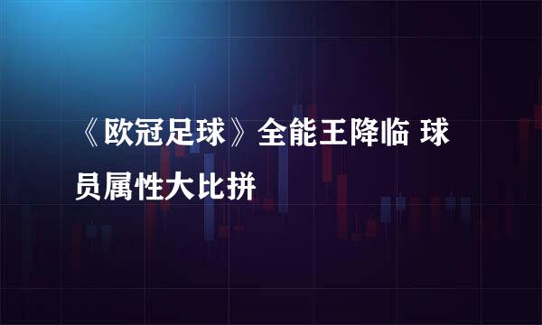 《欧冠足球》全能王降临 球员属性大比拼