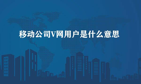 移动公司V网用户是什么意思