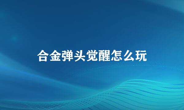 合金弹头觉醒怎么玩
