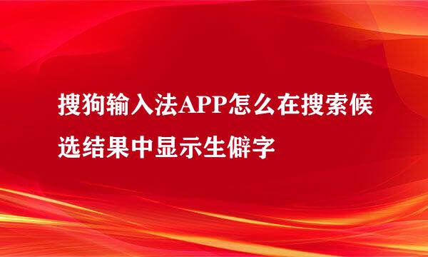 搜狗输入法APP怎么在搜索候选结果中显示生僻字