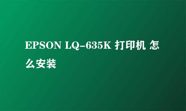 EPSON LQ-635K 打印机 怎么安装