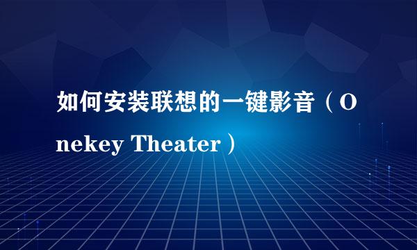 如何安装联想的一键影音（Onekey Theater）