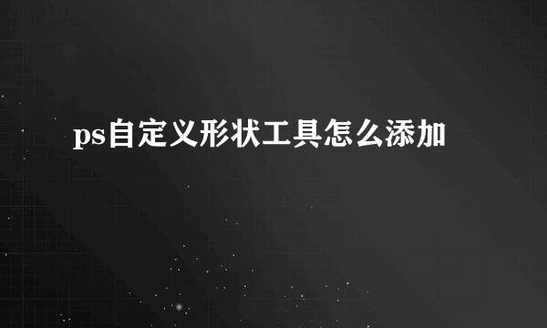 ps自定义形状工具怎么添加