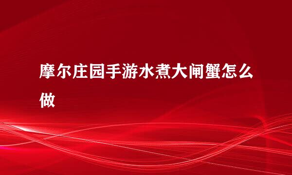 摩尔庄园手游水煮大闸蟹怎么做