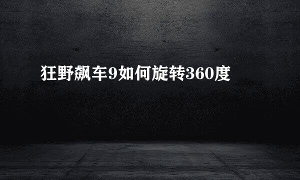 狂野飙车9如何旋转360度