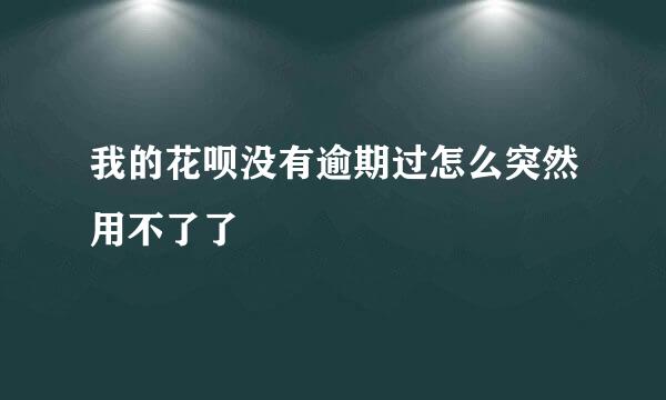 我的花呗没有逾期过怎么突然用不了了