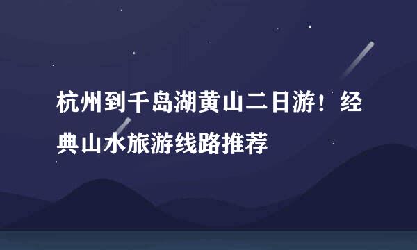 杭州到千岛湖黄山二日游!经典山水旅游线路推荐