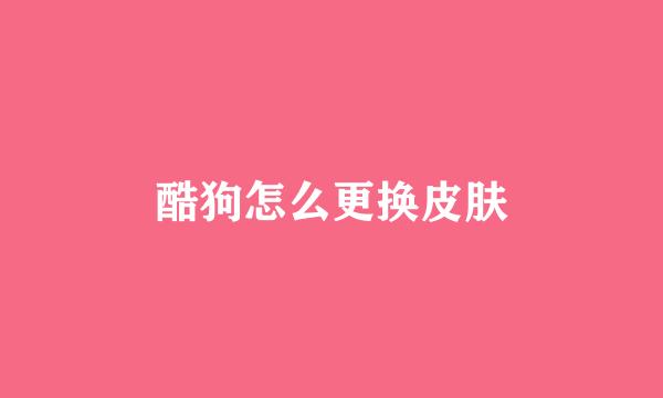 酷狗怎么更换皮肤