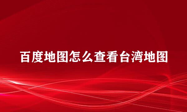 百度地图怎么查看台湾地图