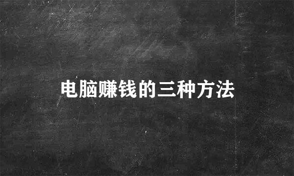 电脑赚钱的三种方法