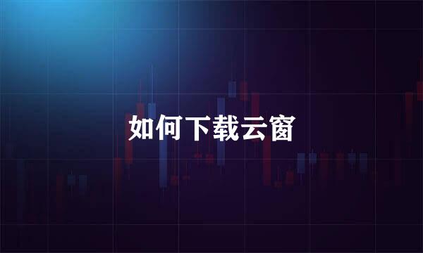 如何下载云窗