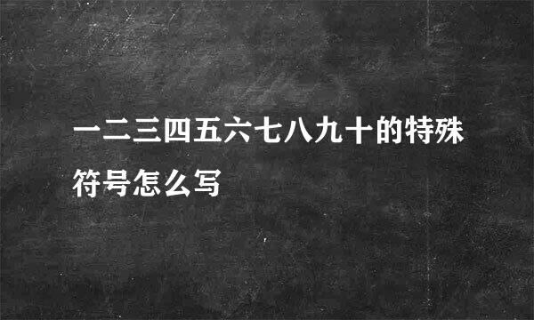 一二三四五六七八九十的特殊符号怎么写