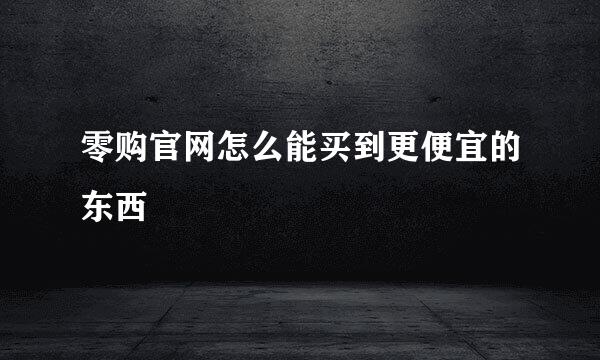 零购官网怎么能买到更便宜的东西