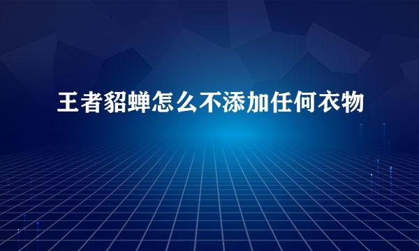 王者貂蝉怎么不添加任何衣物