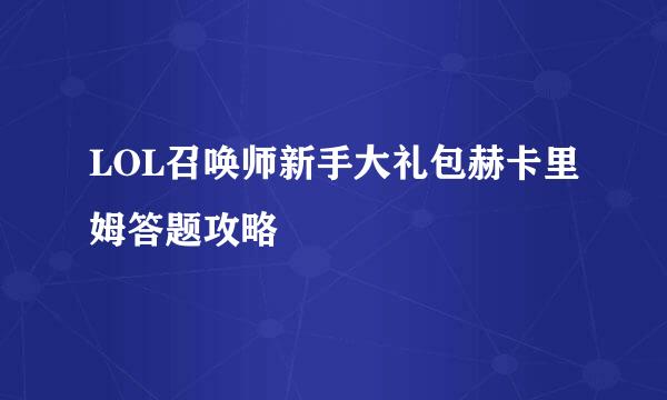 LOL召唤师新手大礼包赫卡里姆答题攻略