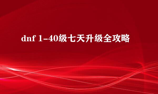 dnf 1-40级七天升级全攻略