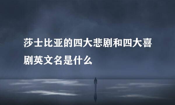 莎士比亚的四大悲剧和四大喜剧英文名是什么