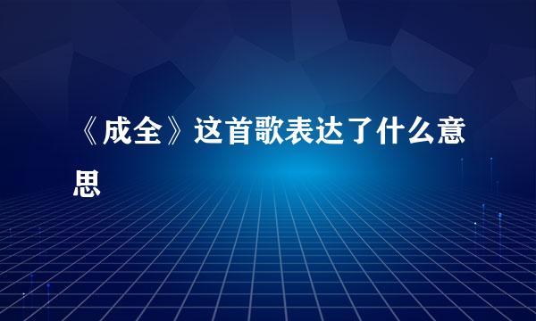 《成全》这首歌表达了什么意思